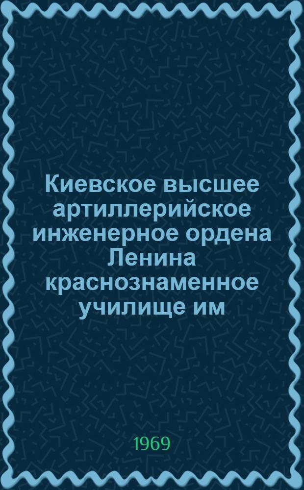 Киевское высшее артиллерийское инженерное ордена Ленина краснознаменное училище им. С.М. Кирова : История училища. 1919-1969 гг