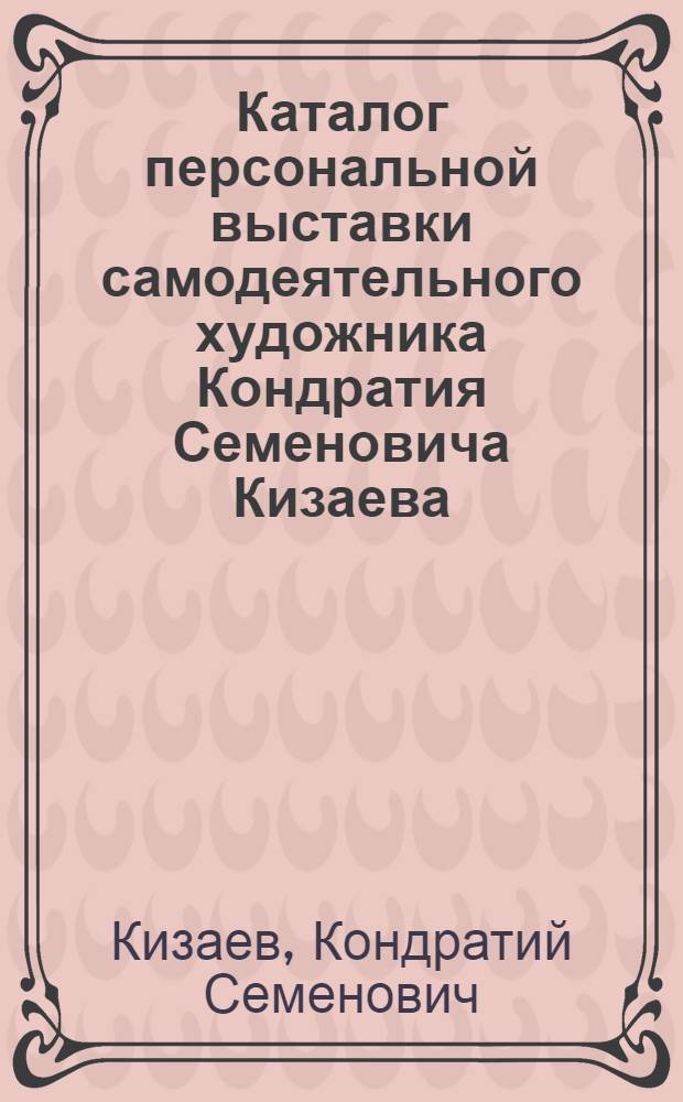Каталог персональной выставки самодеятельного художника Кондратия Семеновича Кизаева