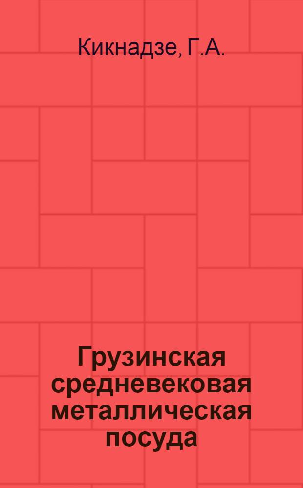 Грузинская средневековая металлическая посуда (XVI-XVIII вв.) : Автореф. дис. на соискание учен. степени канд. ист. наук : (575)