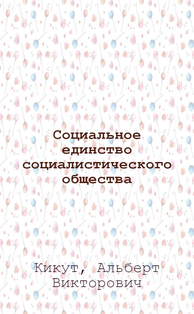 Социальное единство социалистического общества : Методол. проблемы : Автореф. дис. на соиск. учен. степени канд. филос. наук : (620)
