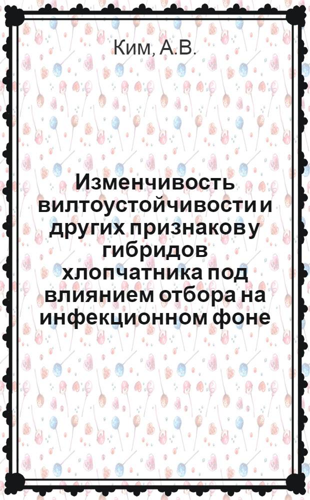 Изменчивость вилтоустойчивости и других признаков у гибридов хлопчатника под влиянием отбора на инфекционном фоне : Автореф. дис. на соискание учен. степени канд. с.-х. наук