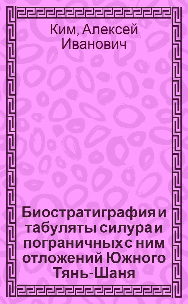 Биостратиграфия и табуляты силура и пограничных с ним отложений Южного Тянь-Шаня : Автореф. дис. на соискание учен. степени канд. геол.-минерал. наук : (128)