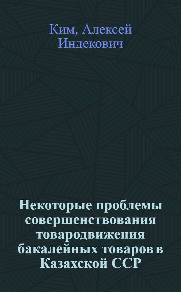 Некоторые проблемы совершенствования товародвижения бакалейных товаров в Казахской ССР : Автореф. дис. на соиск. учен. степени канд. экон. наук : (08.00.05)