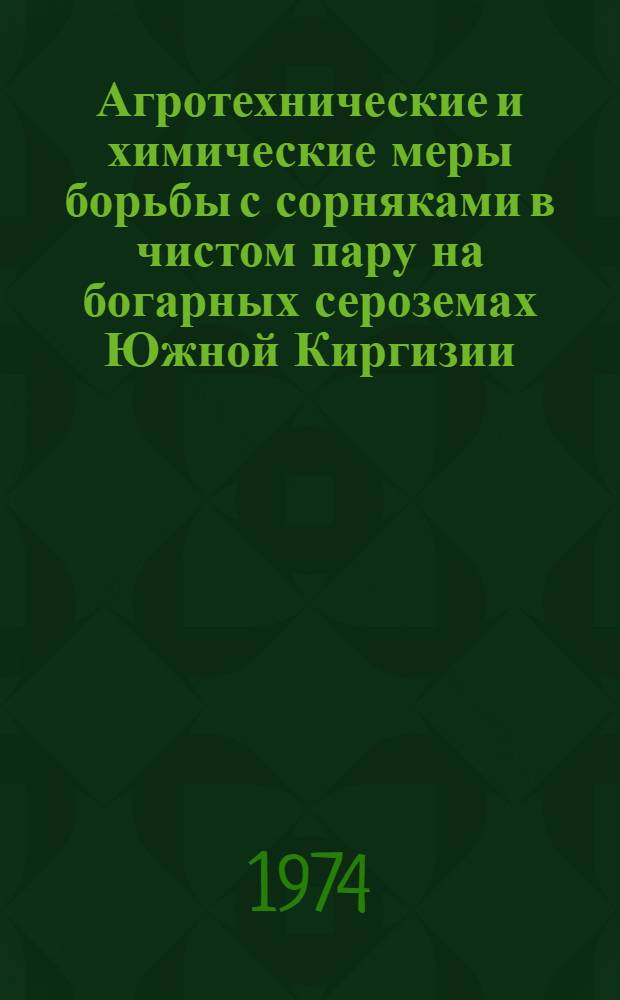 Агротехнические и химические меры борьбы с сорняками в чистом пару на богарных сероземах Южной Киргизии : Автореф. дис. на соиск. учен. степени канд. с.-х. наук : (06.01.01)