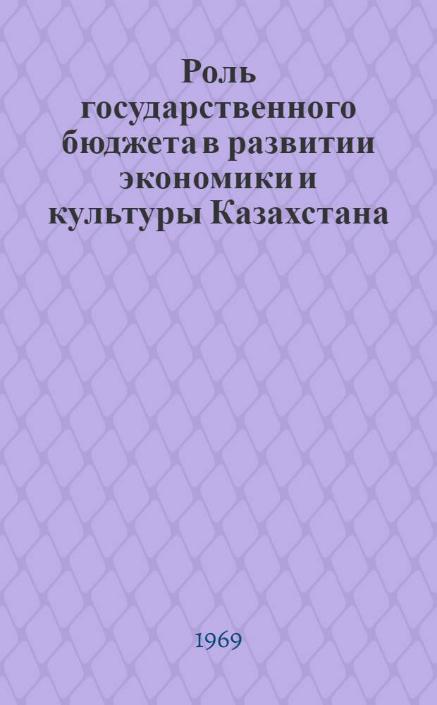 Роль государственного бюджета в развитии экономики и культуры Казахстана : Доклад по совокупности опубл. работ на соискание учен. степени д-ра экон. наук : (599)