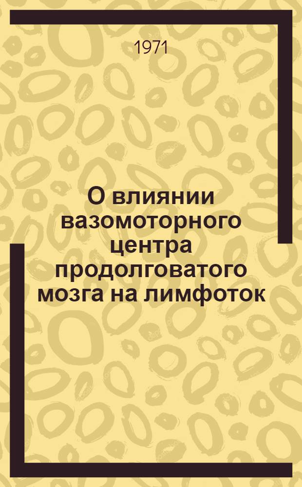 О влиянии вазомоторного центра продолговатого мозга на лимфоток : Автореф. дис. на соискание учен. степени канд. биол. наук : (102)