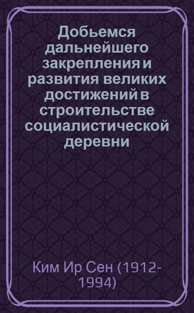Добьемся дальнейшего закрепления и развития великих достижений в строительстве социалистической деревни : Речь на Всересп. с.-х. съезде 10 янв. 1974 г