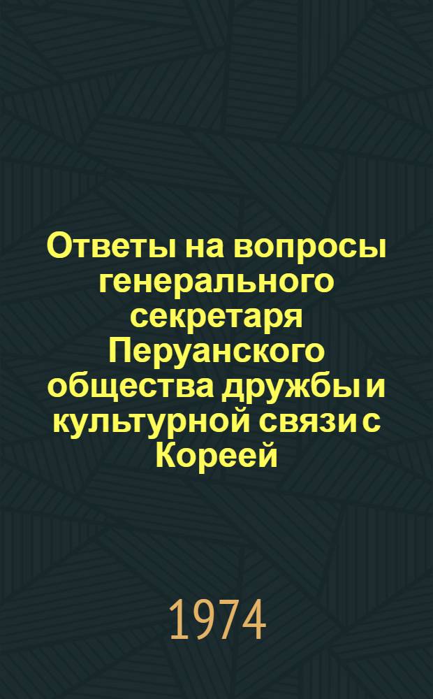 Ответы на вопросы генерального секретаря Перуанского общества дружбы и культурной связи с Кореей. 13 июня 1974 г.