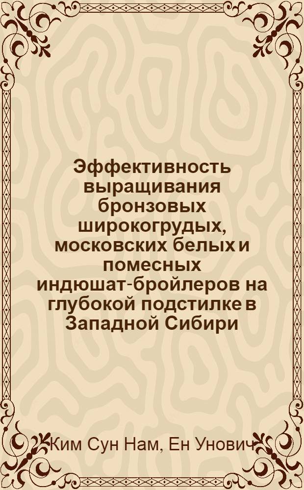 Эффективность выращивания бронзовых широкогрудых, московских белых и помесных индюшат-бройлеров на глубокой подстилке в Западной Сибири : Автореф. дис. на соиск. учен. степени канд. с.-х. наук : (06.02.04)