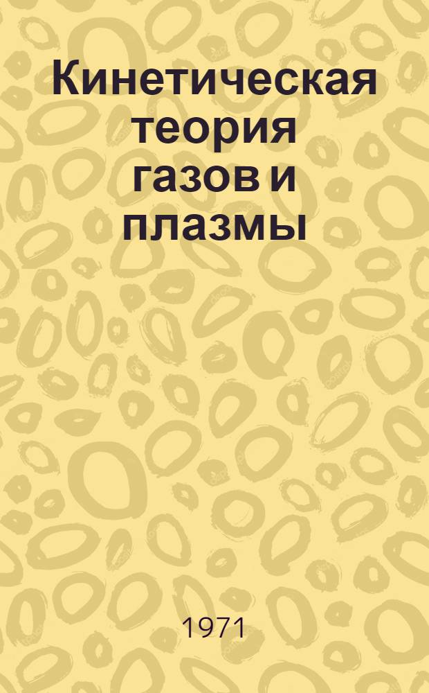 Кинетическая теория газов и плазмы : (Труды III Всесоюз. конференции по динамике разреженных газов, 1 секция. Новосибирск, сент. 1969)