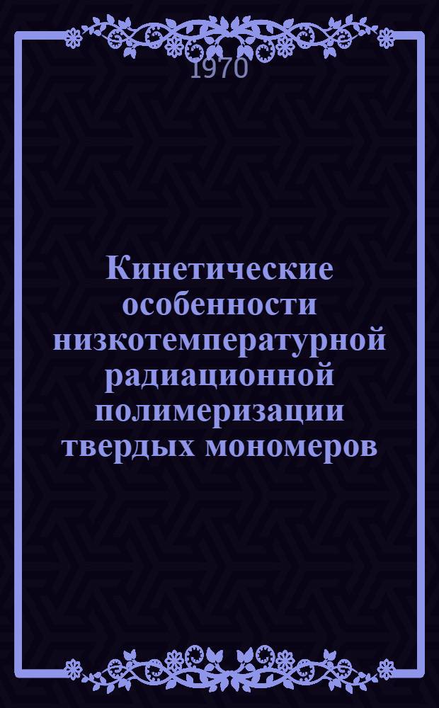 Кинетические особенности низкотемпературной радиационной полимеризации твердых мономеров