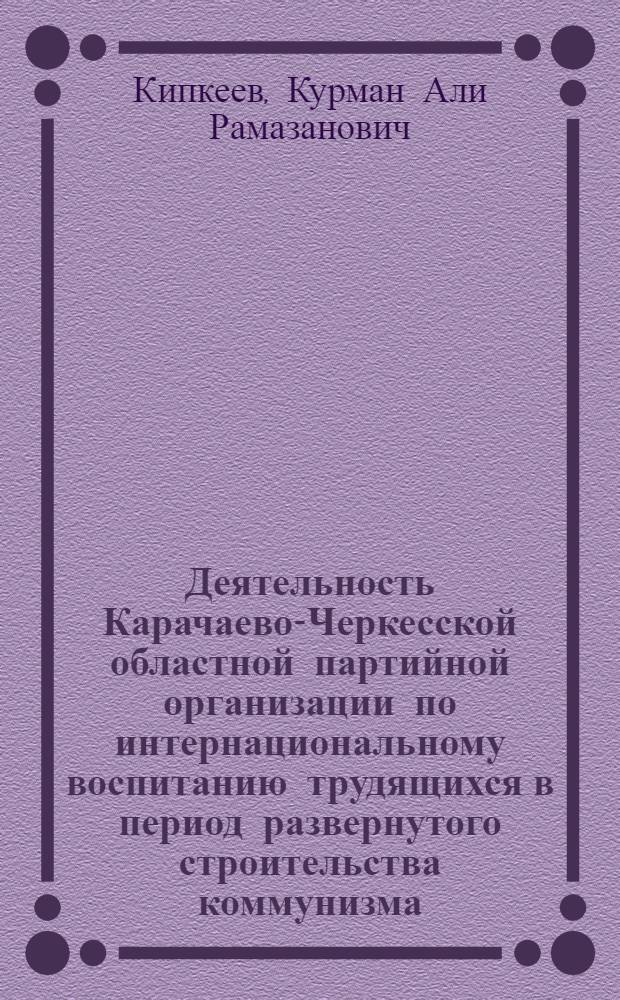 Деятельность Карачаево-Черкесской областной партийной организации по интернациональному воспитанию трудящихся в период развернутого строительства коммунизма (1956-1967 гг.) : Автореф. дис. на соискание учен. степени канд. ист. наук : (570)