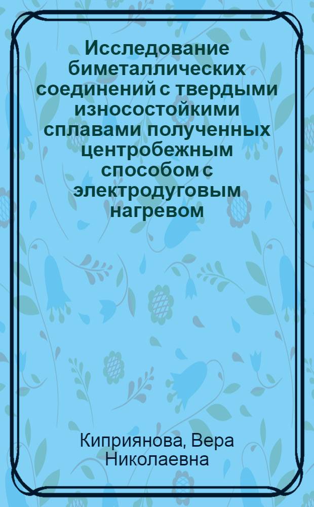 Исследование биметаллических соединений с твердыми износостойкими сплавами полученных центробежным способом с электродуговым нагревом : Автореф. дис. на соиск. учен. степени канд. техн. наук : (16.01)