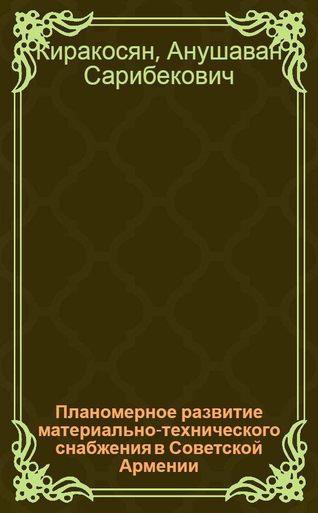Планомерное развитие материально-технического снабжения в Советской Армении : (Со сравнит. анализом основных экон. показателей) : Автореф. дис. на соиск. учен. степени д-ра экон. наук : (08.00.03)