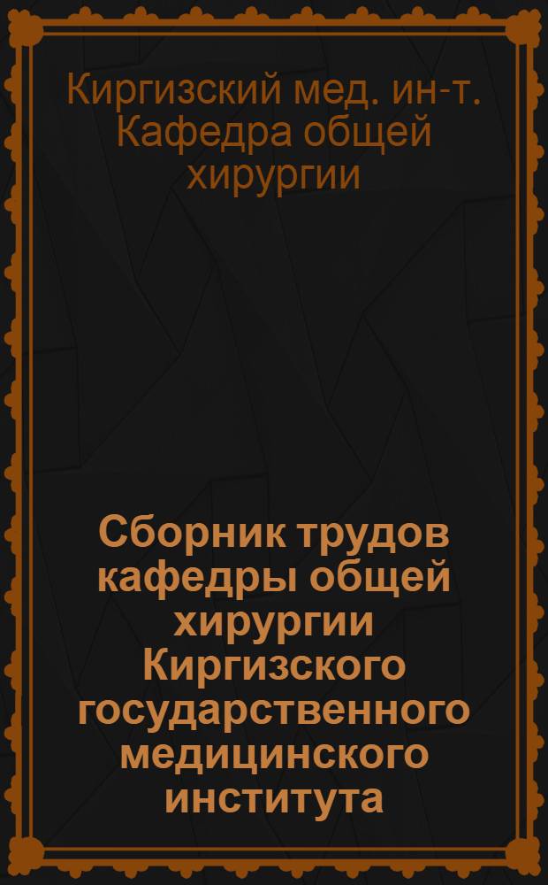 Сборник трудов кафедры общей хирургии Киргизского государственного медицинского института