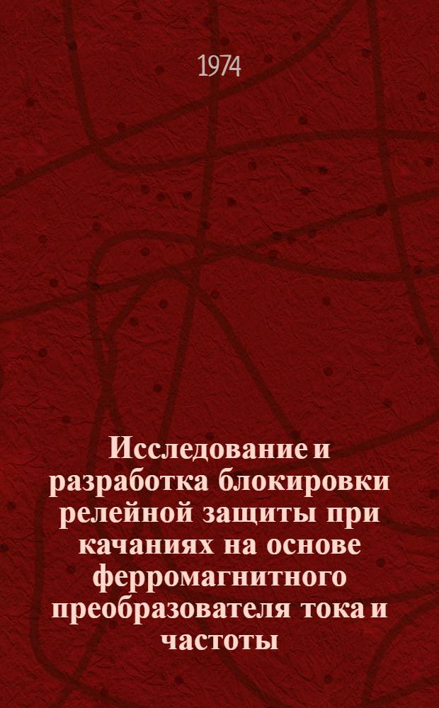 Исследование и разработка блокировки релейной защиты при качаниях на основе ферромагнитного преобразователя тока и частоты : Автореф. дис. на соиск. учен. степени канд. техн. наук