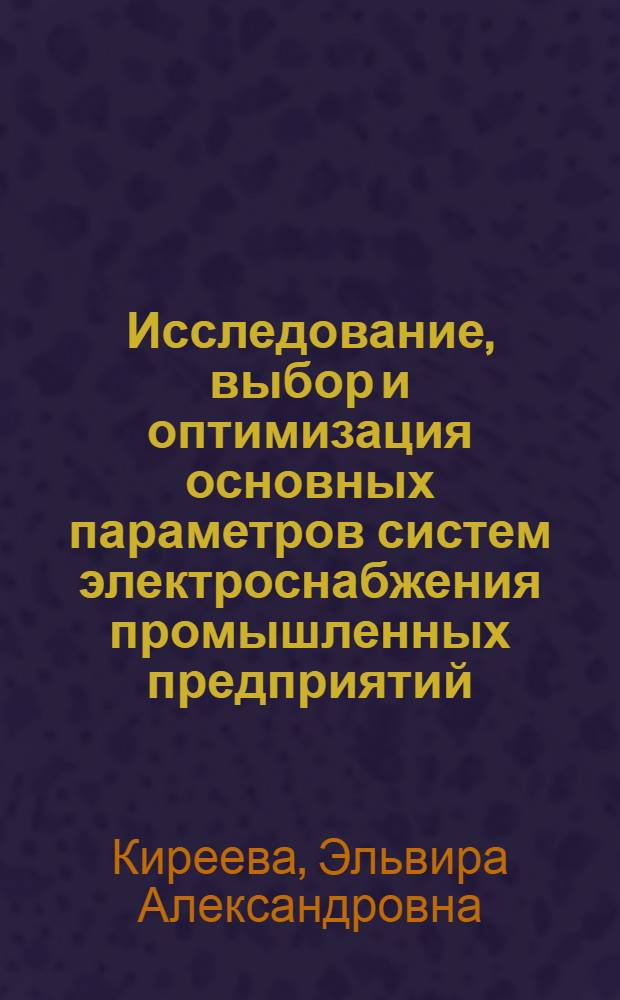 Исследование, выбор и оптимизация основных параметров систем электроснабжения промышленных предприятий : Автореф. дис. на соискание учен. степени канд. техн. наук : (232)