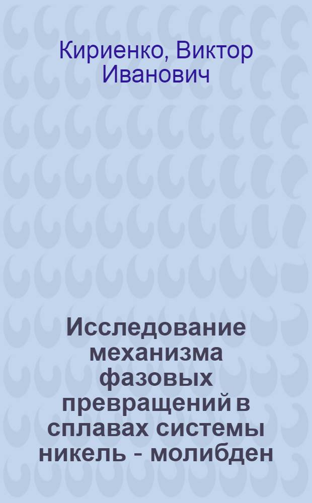 Исследование механизма фазовых превращений в сплавах системы никель - молибден : Автореф. дис. на соиск. учен. степени канд. физ.-мат. наук : (01.04.07)
