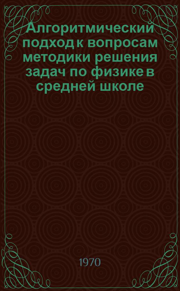 Алгоритмический подход к вопросам методики решения задач по физике в средней школе : Автореф. дис. на соискание учен. степени канд. пед. наук : (13.731)