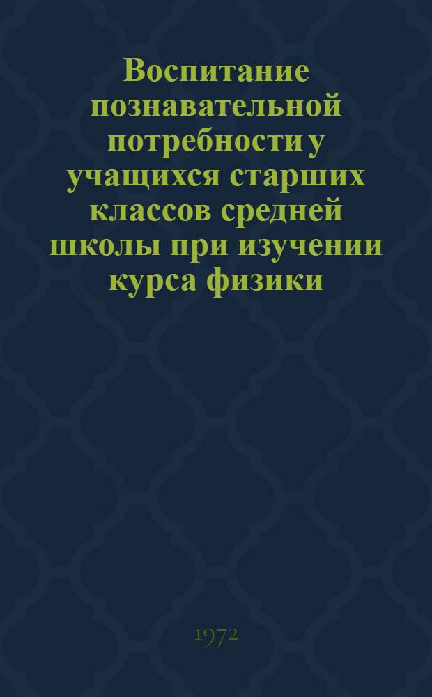 Воспитание познавательной потребности у учащихся старших классов средней школы при изучении курса физики : Автореф. дис. на соиск. учен. степени канд. пед. наук : (730)