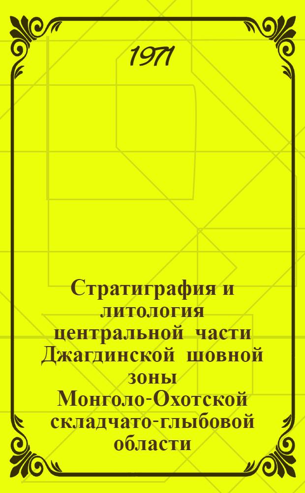 Стратиграфия и литология центральной части Джагдинской шовной зоны Монголо-Охотской складчато-глыбовой области : Автореф. дис. на соискание учен. степени канд. геол.-минерал. наук : (127)