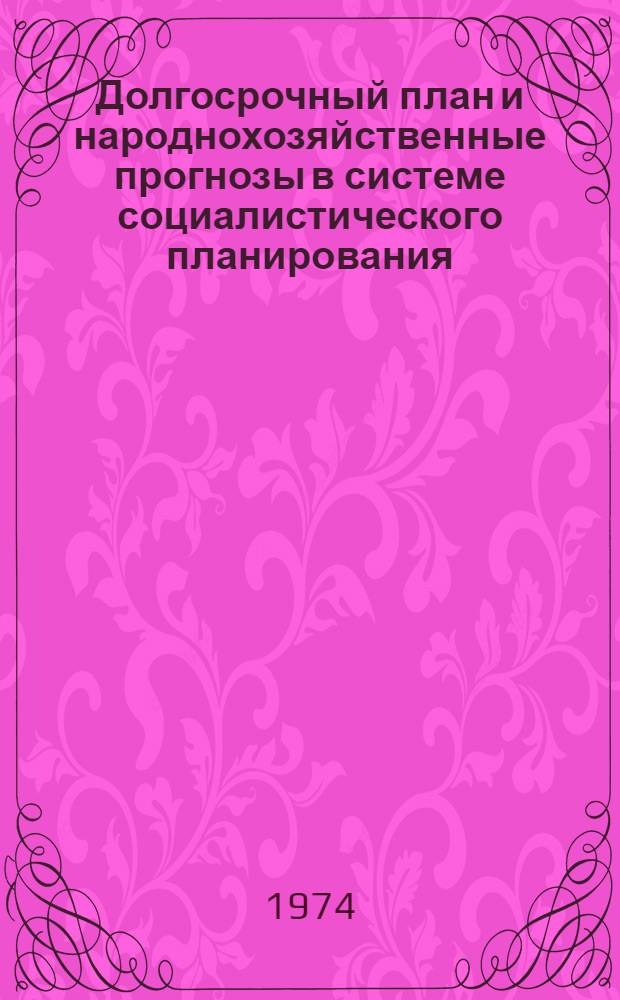 Долгосрочный план и народнохозяйственные прогнозы в системе социалистического планирования : (Вопросы методологии) : Автореф. дис. на соиск. учен. степени д-ра экон. наук : (08.00.05)