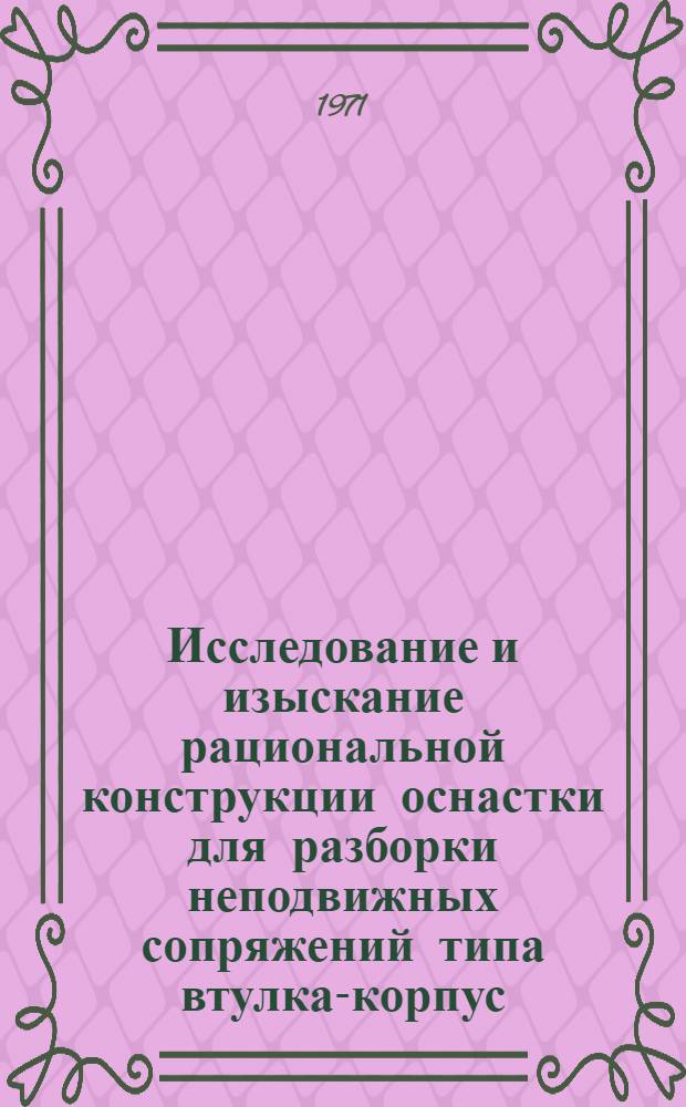 Исследование и изыскание рациональной конструкции оснастки для разборки неподвижных сопряжений типа втулка-корпус : Автореф. дис. на соискание учен. степени канд. техн. наук : (412)