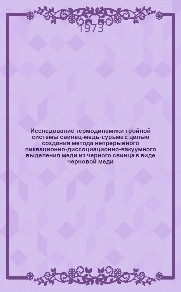 Исследование термодинамики тройной системы свинец-медь-сурьма с целью создания метода непрерывного ликвационно-диссоциационно-вакуумного выделения меди из черного свинца в виде черновой меди : Автореф. дис. на соиск. учен. степени канд. техн. наук : (05.16.03)