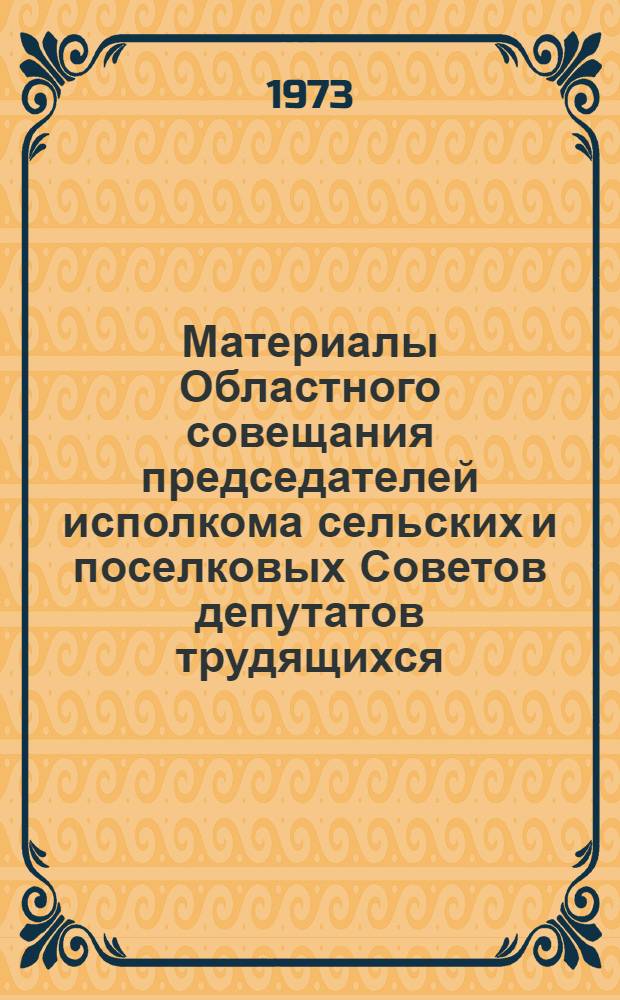 Материалы Областного совещания председателей исполкома сельских и поселковых Советов депутатов трудящихся. 16 февраля 1973 г. г. Киров
