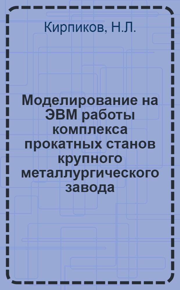 Моделирование на ЭВМ работы комплекса прокатных станов крупного металлургического завода : Автореф. дис. на соискание учен. степени канд. техн. наук : (05.324)