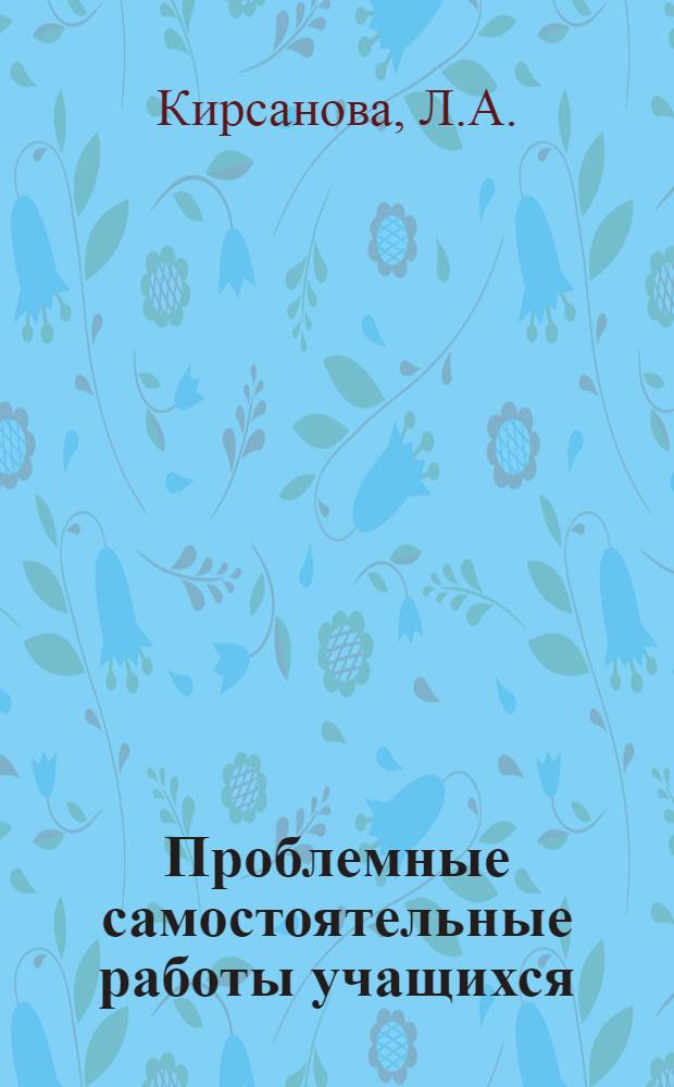 Проблемные самостоятельные работы учащихся : (На материале литературы в ст. кл.) : Автореф. дис. на соискание учен. степени канд. пед. наук : (730)