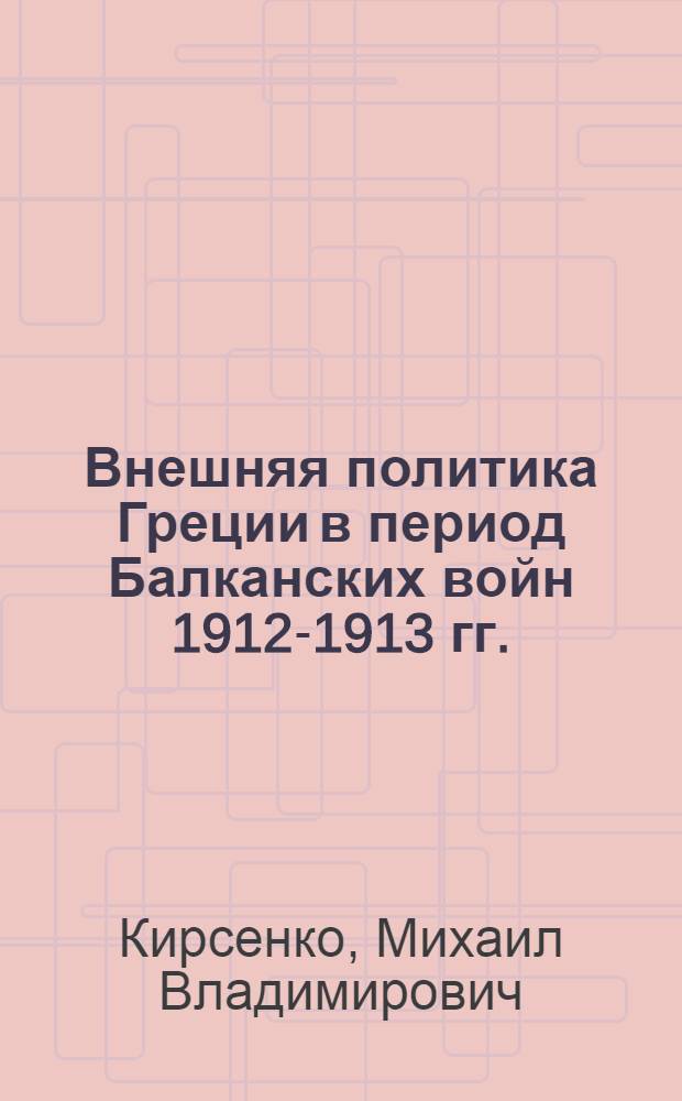 Внешняя политика Греции в период Балканских войн 1912-1913 гг. : Автореф. дис. на соиск. учен. степени канд. ист. наук : (07.00.05)