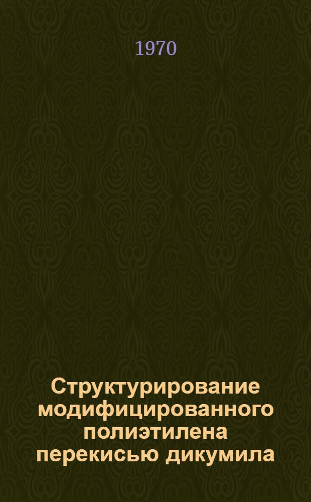 Структурирование модифицированного полиэтилена перекисью дикумила : Автореф. дис. на соискание учен. степени канд. хим. наук : (02.075)