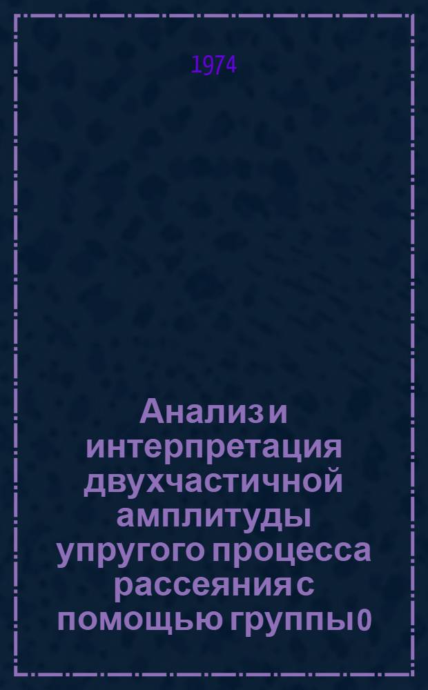 Анализ и интерпретация двухчастичной амплитуды упругого процесса рассеяния с помощью группы 0 (3,С) : Автореф. дис. на соиск. учен. степени канд. физ.-мат. наук : (01.041)