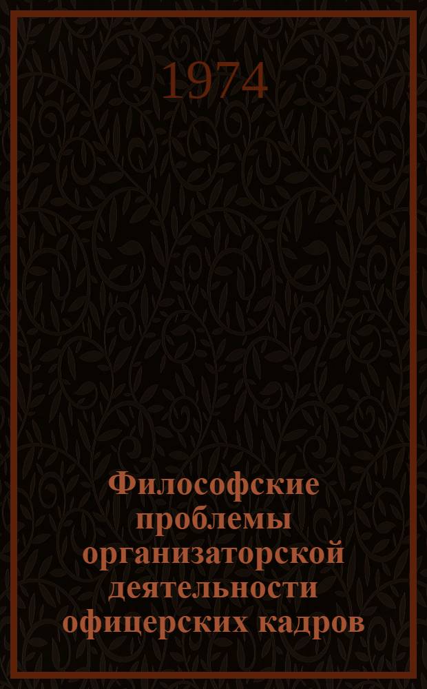 Философские проблемы организаторской деятельности офицерских кадров : Автореф. дис. на соиск. учен. степени д-ра филос. наук : (09.00.01)