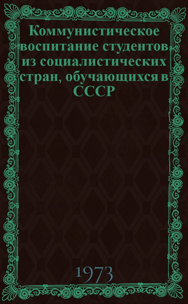Коммунистическое воспитание студентов из социалистических стран, обучающихся в СССР (в современных условиях) : Автореф. дис. на соиск. учен. степени канд. ист. наук