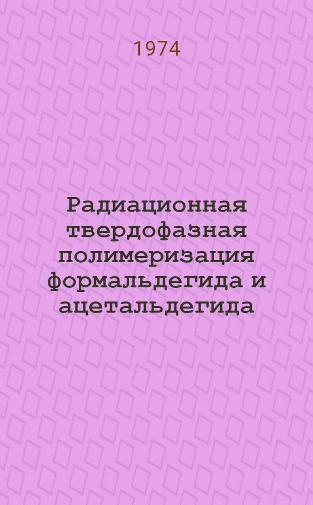 Радиационная твердофазная полимеризация формальдегида и ацетальдегида : Автореф. дис. на соиск. учен. степени канд. хим. наук : (02.00.04)