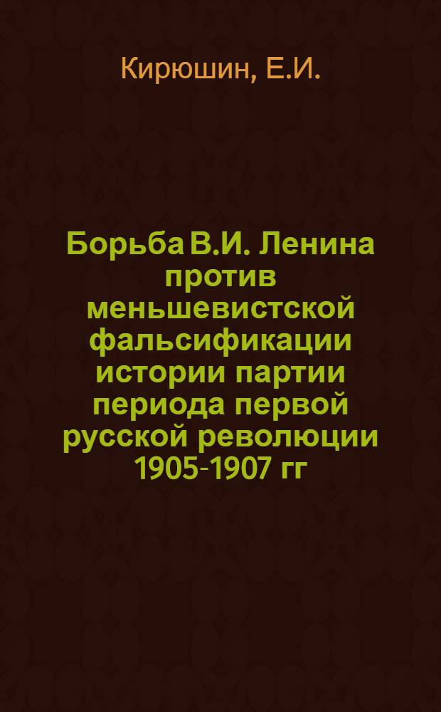 Борьба В.И. Ленина против меньшевистской фальсификации истории партии периода первой русской революции 1905-1907 гг. : Автореф. дис. на соискание учен. степени канд. ист. наук : (570)