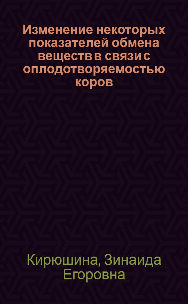 Изменение некоторых показателей обмена веществ в связи с оплодотворяемостью коров : Автореф. дис. на соискание учен. степени канд. биол. наук