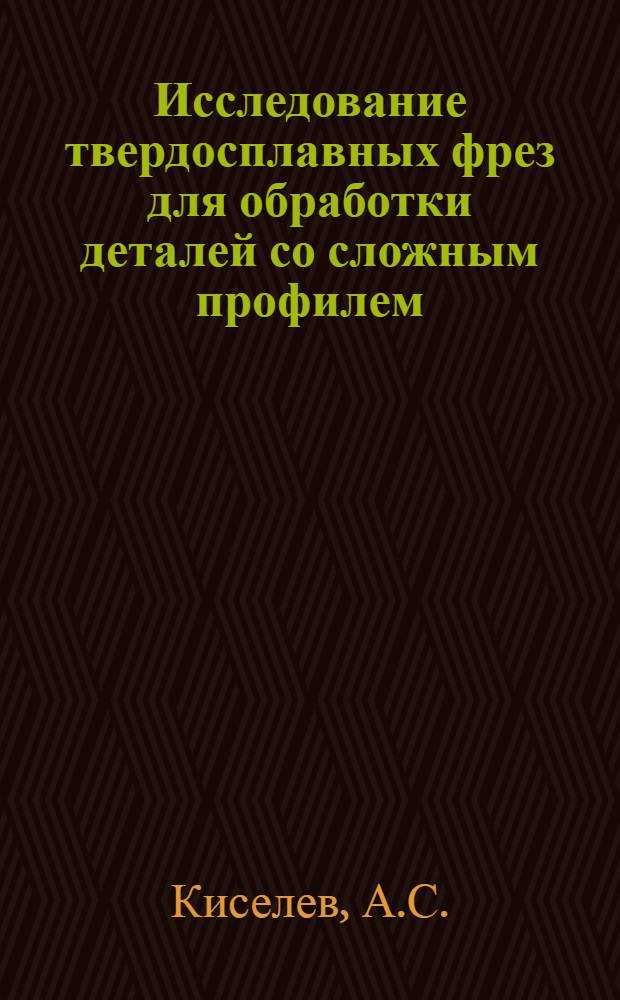 Исследование твердосплавных фрез для обработки деталей со сложным профилем : Автореф. дис. на соискание учен. степени канд. техн. наук : (170)