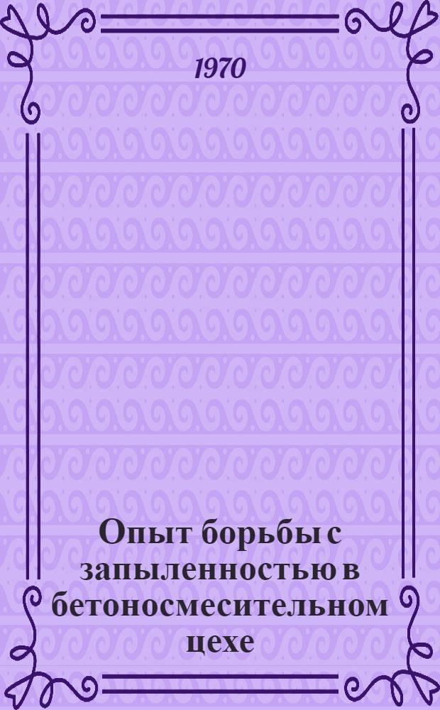 Опыт борьбы с запыленностью в бетоносмесительном цехе : (Муромский завод железобетонных конструкций)