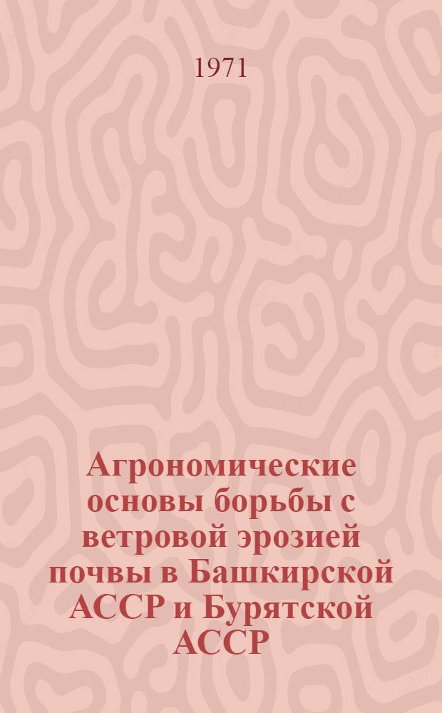 Агрономические основы борьбы с ветровой эрозией почвы в Башкирской АССР и Бурятской АССР : Автореф. дис. на соискание учен. степени д-ра с.-х. наук : (530)