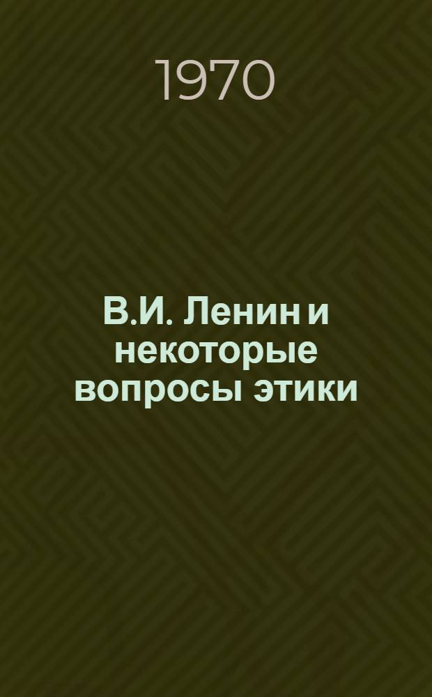 В.И. Ленин и некоторые вопросы этики : Автореф. дис. на соискание учен. степени канд. филос. наук : (624)