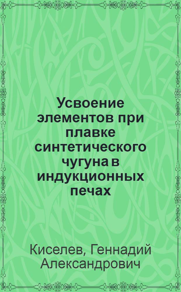 Усвоение элементов при плавке синтетического чугуна в индукционных печах : Автореф. дис. на соиск. учен. степени канд. техн. наук : (05.16.04)