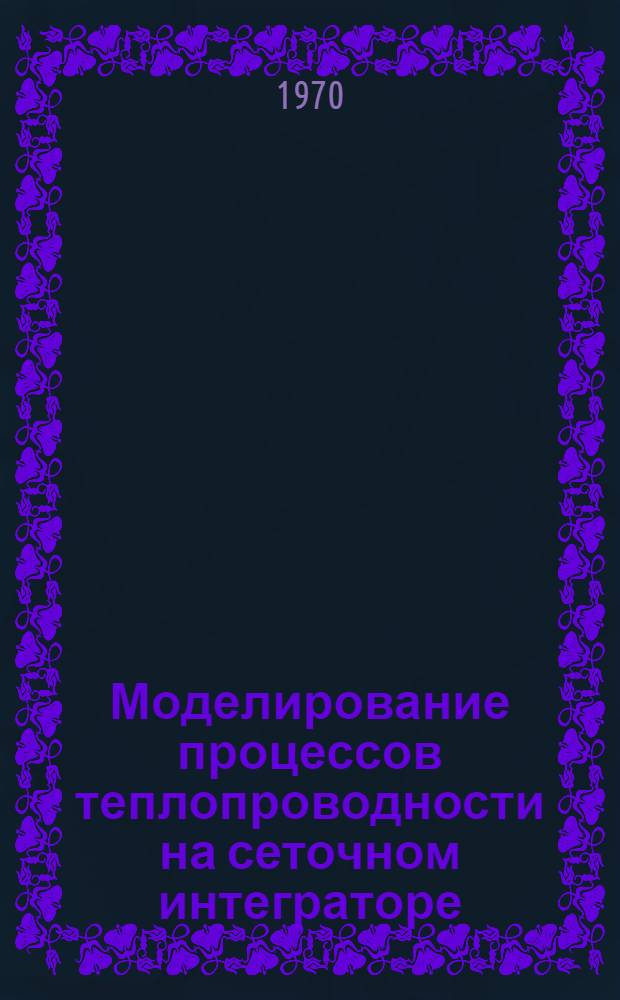 Моделирование процессов теплопроводности на сеточном интеграторе : Учеб.-метод. пособие