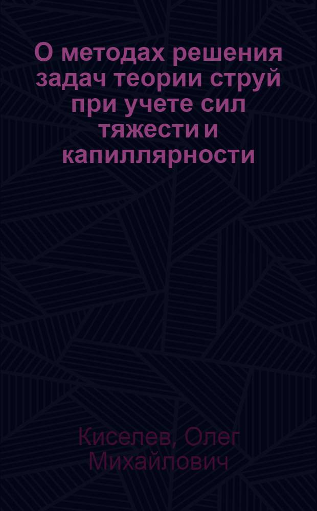 О методах решения задач теории струй при учете сил тяжести и капиллярности : Автореф. дис. на соиск. учен. степени д-ра физ.-мат. наук : (02.05)