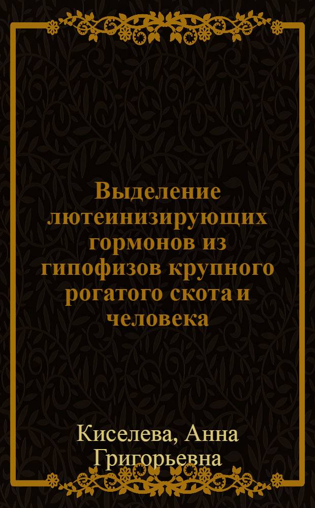 Выделение лютеинизирующих гормонов из гипофизов крупного рогатого скота и человека : Изучение их физ.-хим. и биол. свойств : Автореф. дис. на соиск. учен. степени канд. биол. наук : (03.00.04)