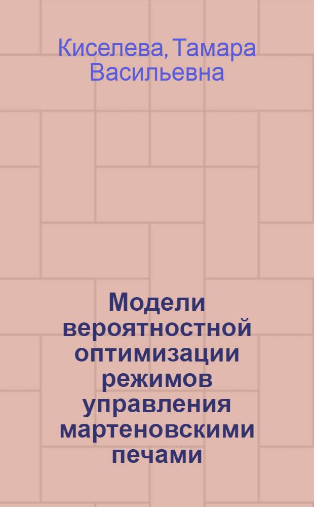 Модели вероятностной оптимизации режимов управления мартеновскими печами : Автореф. дис. на соиск. учен. степени канд. техн. наук : (05.13.14)