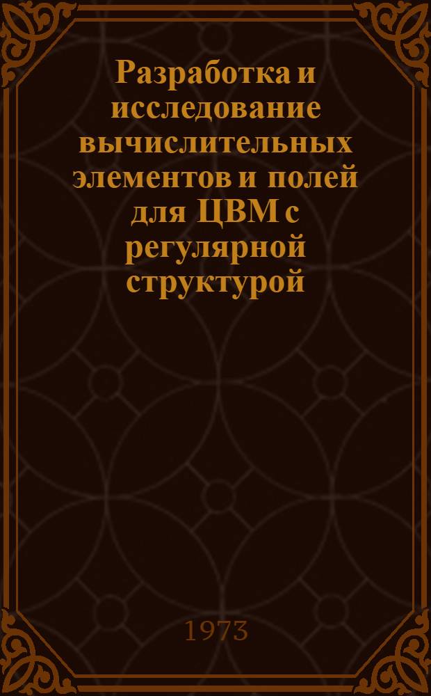 Разработка и исследование вычислительных элементов и полей для ЦВМ с регулярной структурой : Автореф. дис. на соиск. учен. степени канд. техн. наук