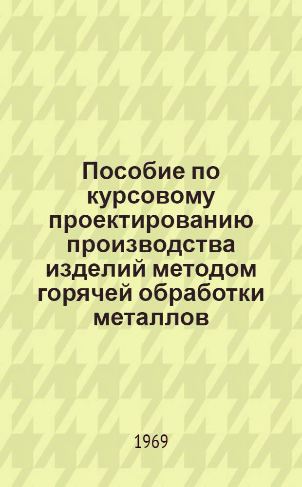 Пособие по курсовому проектированию производства изделий методом горячей обработки металлов : (Литье и штамповка)
